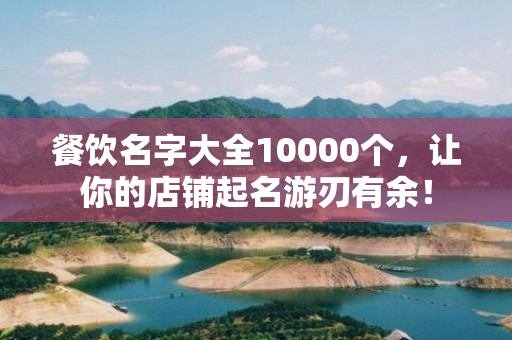 餐饮名字大全10000个，让你的店铺起名游刃有余！