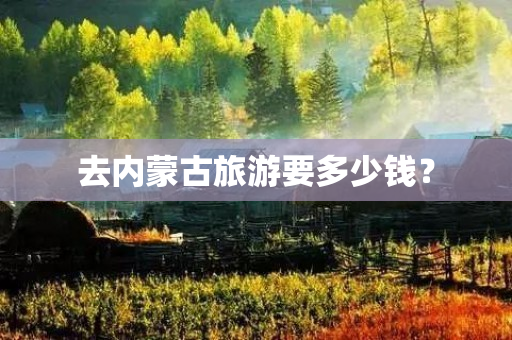 去内蒙古旅游要多少钱？