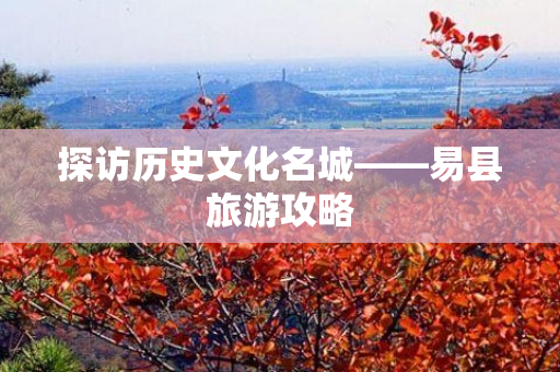 探访历史文化名城——易县旅游攻略