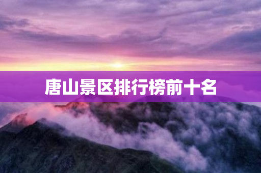 唐山景区排行榜前十名