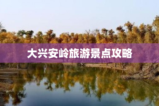 大兴安岭旅游景点攻略