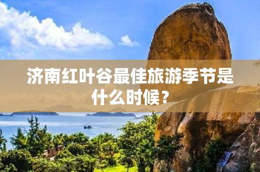 济南红叶谷最佳旅游季节是什么时候？