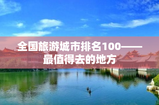 全国旅游城市排名100——最值得去的地方