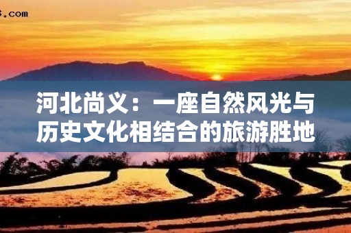 河北尚义：一座自然风光与历史文化相结合的旅游胜地