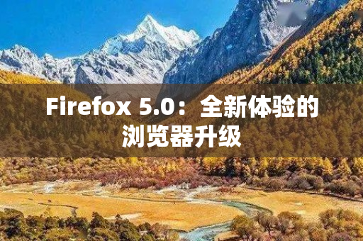 Firefox 5.0：全新体验的浏览器升级