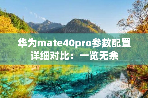 华为mate40pro参数配置详细对比：一览无余