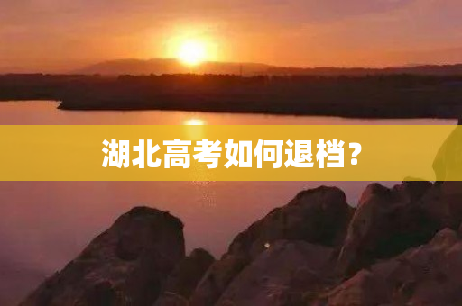 湖北高考如何退档？