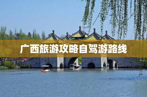 广西旅游攻略自驾游路线