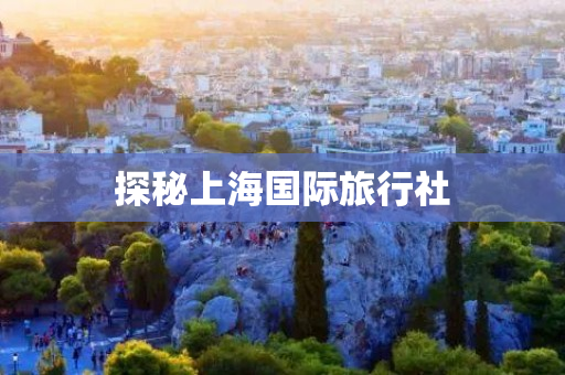 探秘上海国际旅行社