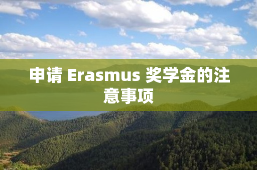 申请 Erasmus 奖学金的注意事项