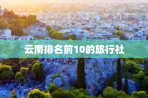 云南排名前10的旅行社