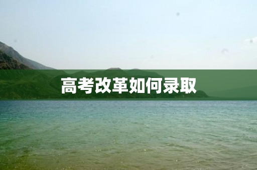 高考改革如何录取