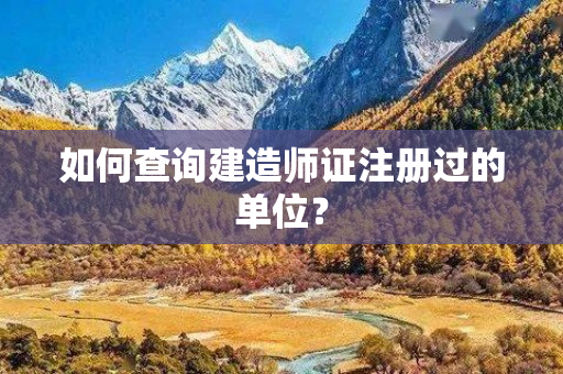 如何查询建造师证注册过的单位？