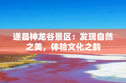 遂昌神龙谷景区：发现自然之美，体验文化之韵