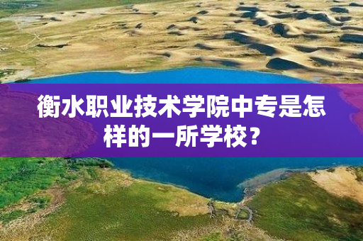 衡水职业技术学院中专是怎样的一所学校？