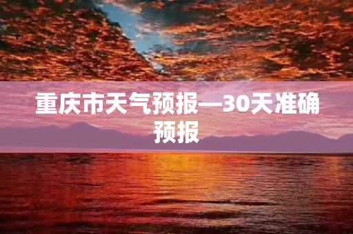 重庆市天气预报—30天准确预报