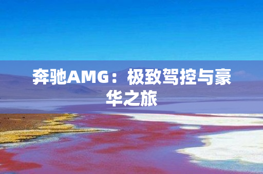 奔驰AMG：极致驾控与豪华之旅