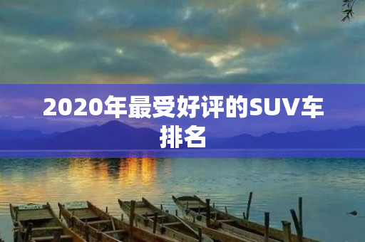 2020年最受好评的SUV车排名