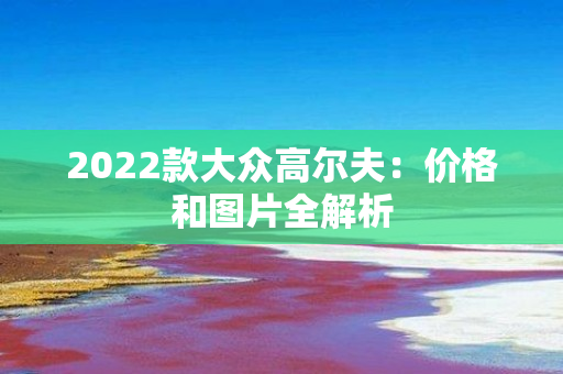 2022款大众高尔夫：价格和图片全解析