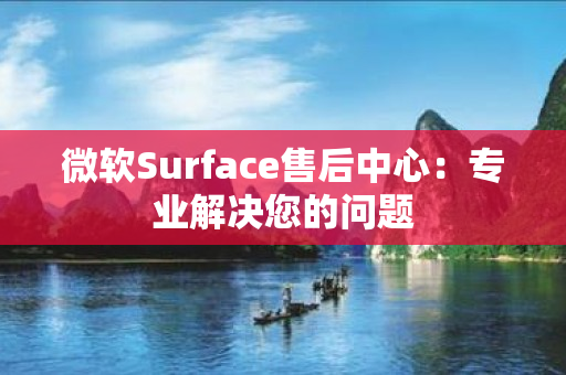 微软Surface售后中心：专业解决您的问题