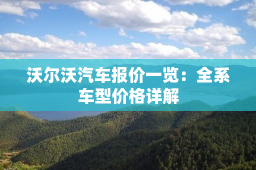 沃尔沃汽车报价一览：全系车型价格详解