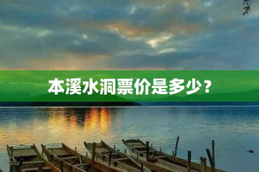 本溪水洞票价是多少？