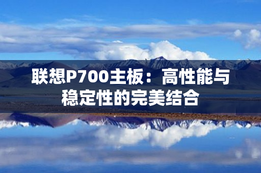 联想P700主板：高性能与稳定性的完美结合