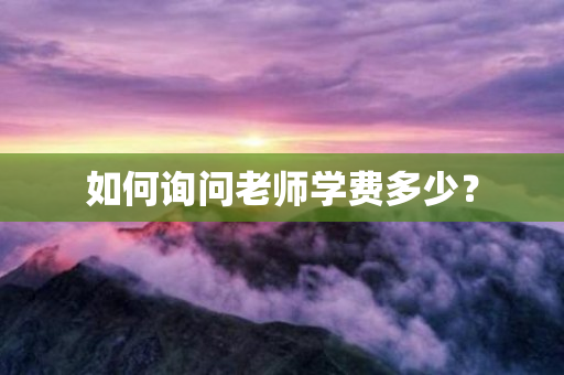 如何询问老师学费多少？