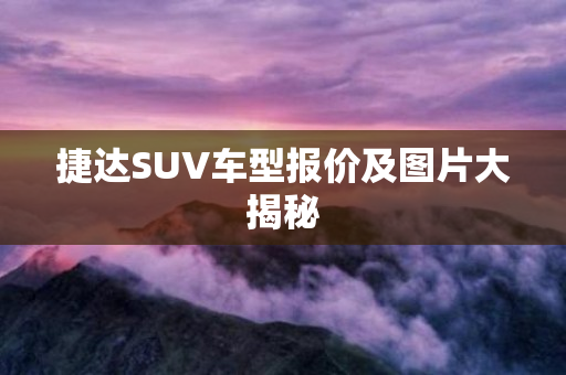 捷达SUV车型报价及图片大揭秘