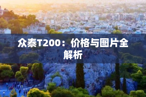 众泰T200：价格与图片全解析