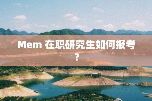 Mem 在职研究生如何报考？