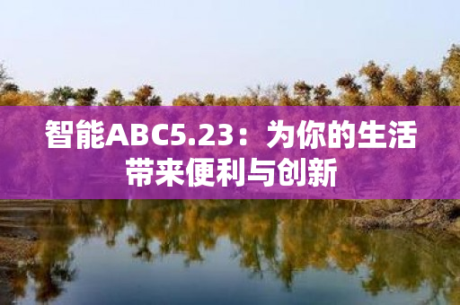 智能ABC5.23：为你的生活带来便利与创新