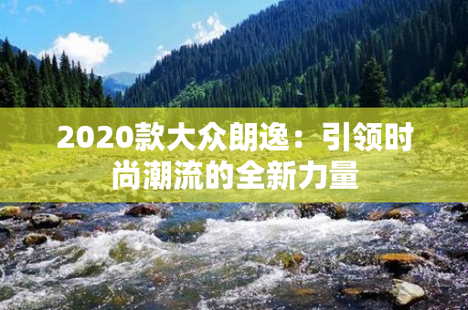 2020款大众朗逸：引领时尚潮流的全新力量