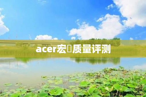 acer宏碁质量评测