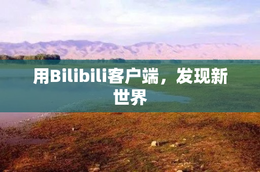 用Bilibili客户端，发现新世界