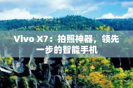 Vivo X7：拍照神器，领先一步的智能手机