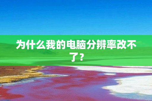 为什么我的电脑分辨率改不了？