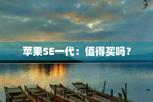 苹果SE一代：值得买吗？