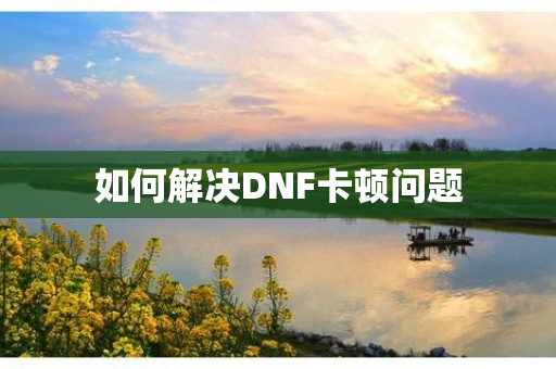 如何解决DNF卡顿问题