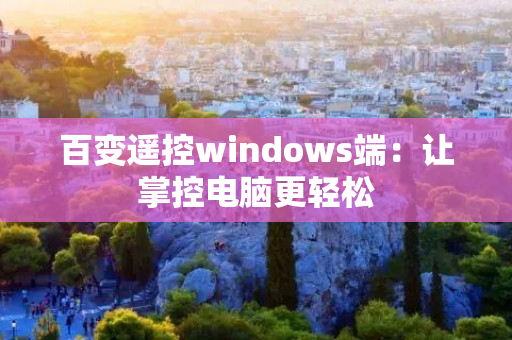 百变遥控windows端：让掌控电脑更轻松