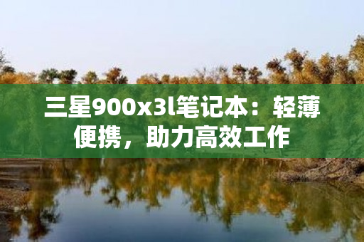 三星900x3l笔记本：轻薄便携，助力高效工作