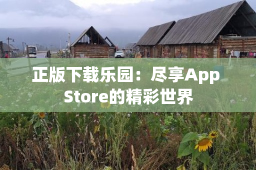 正版下载乐园：尽享App Store的精彩世界