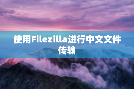 使用Filezilla进行中文文件传输