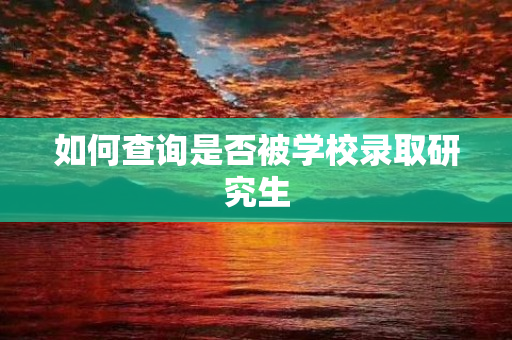 如何查询是否被学校录取研究生