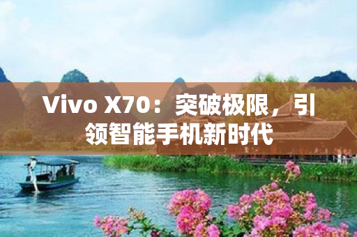 Vivo X70：突破极限，引领智能手机新时代