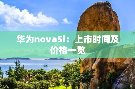 华为nova5i：上市时间及价格一览