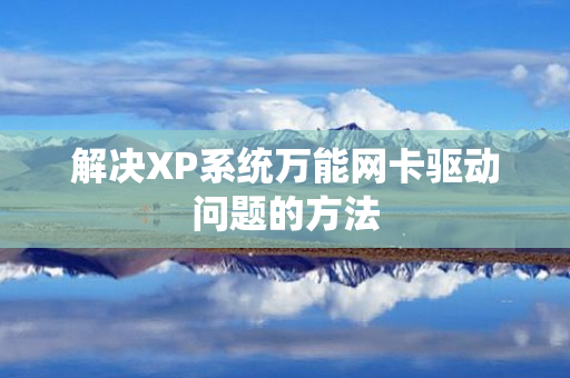 解决XP系统万能网卡驱动问题的方法