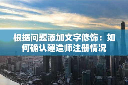 根据问题添加文字修饰：如何确认建造师注册情况