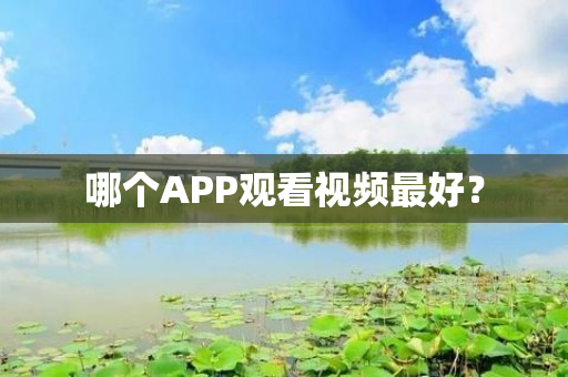 哪个APP观看视频最好？