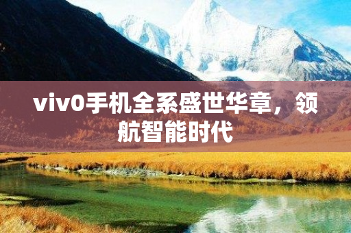 viv0手机全系盛世华章，领航智能时代